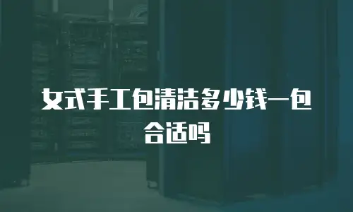 女式手工包清洁多少钱一包合适吗