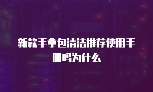 新款手拿包清洁推荐使用手册吗为什么