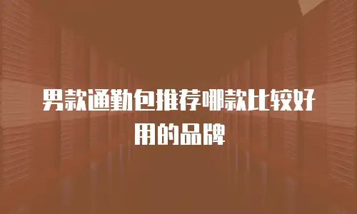男款通勤包推荐哪款比较好用的品牌