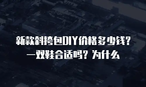 新款斜挎包DIY价格多少钱？一双鞋合适吗？为什么