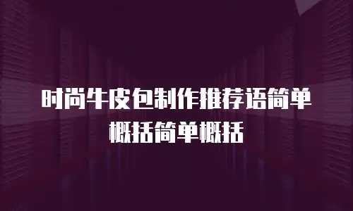 时尚牛皮包制作推荐语简单概括简单概括