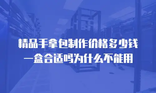 精品手拿包制作价格多少钱一盒合适吗为什么不能用