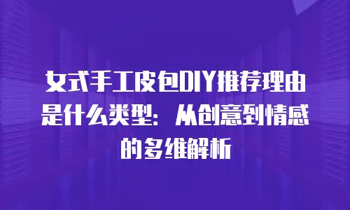女式手工皮包DIY推荐理由是什么类型：从创意到情感的多维解析