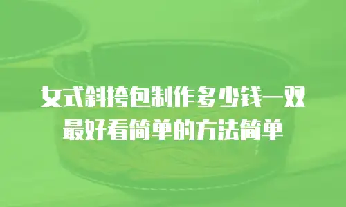 女式斜挎包制作多少钱一双最好看简单的方法简单