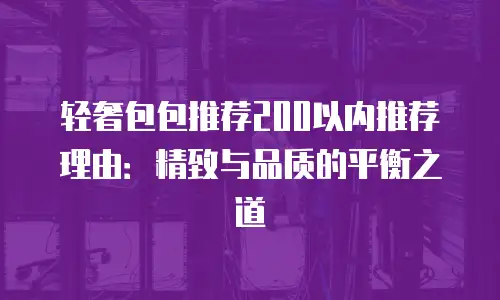 轻奢包包推荐200以内推荐理由：精致与品质的平衡之道
