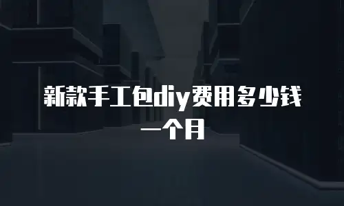 新款手工包diy费用多少钱一个月