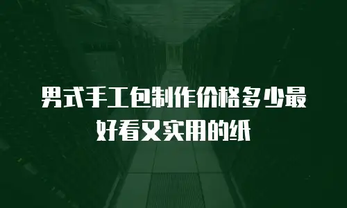 男式手工包制作价格多少最好看又实用的纸