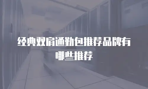 经典双肩通勤包推荐品牌有哪些推荐