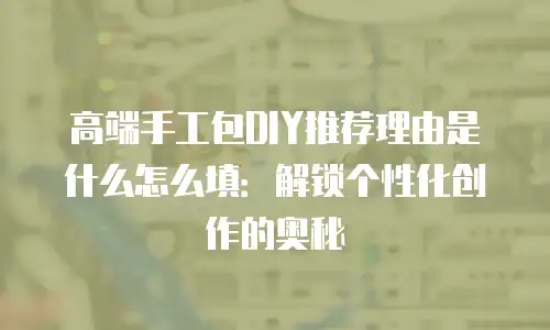 高端手工包DIY推荐理由是什么怎么填：解锁个性化创作的奥秘