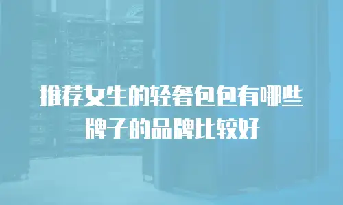 推荐女生的轻奢包包有哪些牌子的品牌比较好
