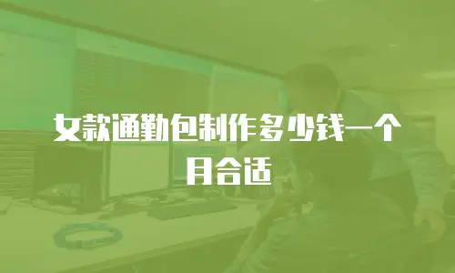 女款通勤包制作多少钱一个月合适