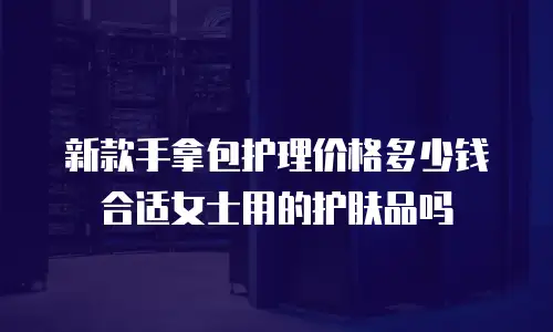 新款手拿包护理价格多少钱合适女士用的护肤品吗