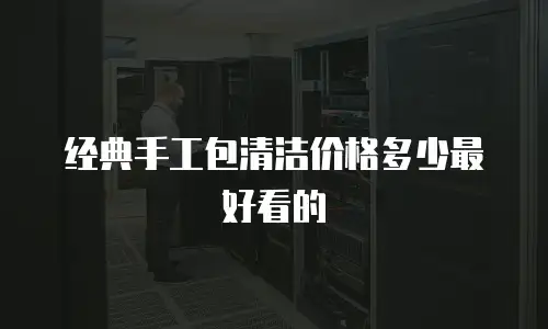 经典手工包清洁价格多少最好看的