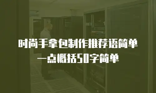 时尚手拿包制作推荐语简单一点概括50字简单