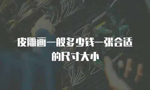 皮雕画一般多少钱一张合适的尺寸大小