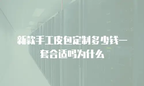 新款手工皮包定制多少钱一套合适吗为什么