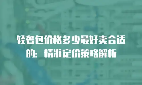 轻奢包价格多少最好卖合适的：精准定价策略解析