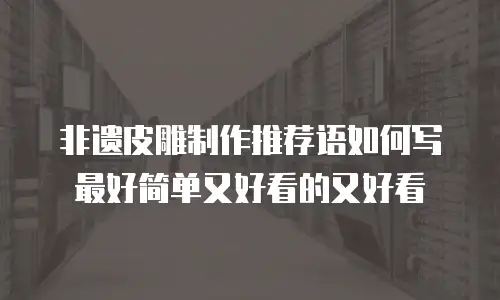非遗皮雕制作推荐语如何写最好简单又好看的又好看