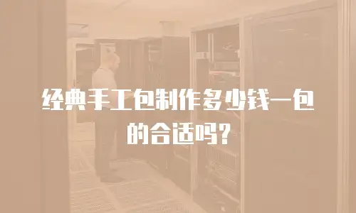 经典手工包制作多少钱一包的合适吗？