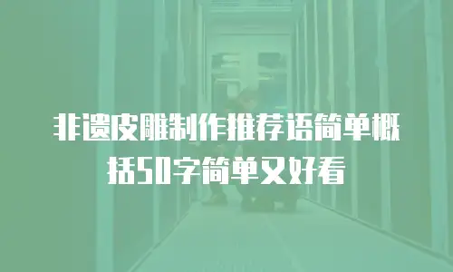 非遗皮雕制作推荐语简单概括50字简单又好看