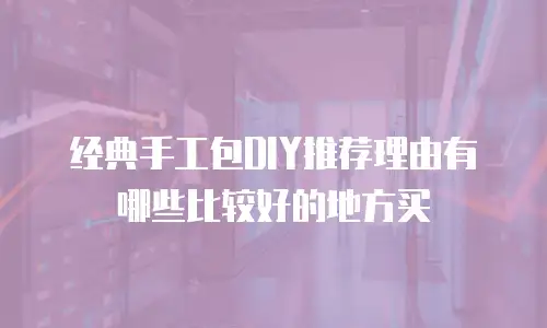 经典手工包DIY推荐理由有哪些比较好的地方买