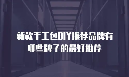 新款手工包DIY推荐品牌有哪些牌子的最好推荐