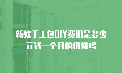 新款手工包DIY费用是多少元钱一个月的价格吗