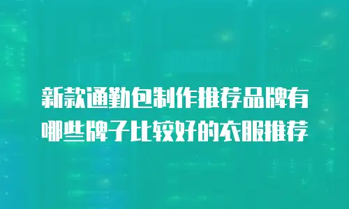 新款通勤包制作推荐品牌有哪些牌子比较好的衣服推荐