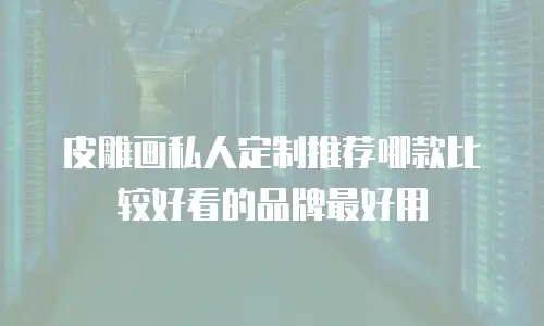 皮雕画私人定制推荐哪款比较好看的品牌最好用