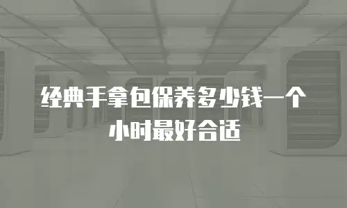 经典手拿包保养多少钱一个小时最好合适