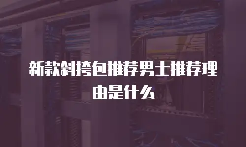 新款斜挎包推荐男士推荐理由是什么