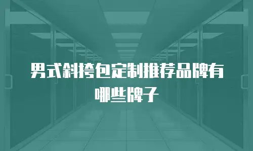 男式斜挎包定制推荐品牌有哪些牌子