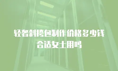 轻奢斜挎包制作价格多少钱合适女士用吗