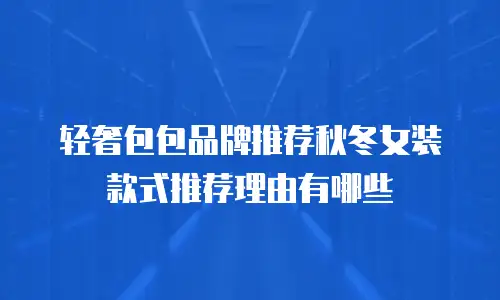 轻奢包包品牌推荐秋冬女装款式推荐理由有哪些