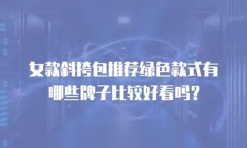 女款斜挎包推荐绿色款式有哪些牌子比较好看吗？