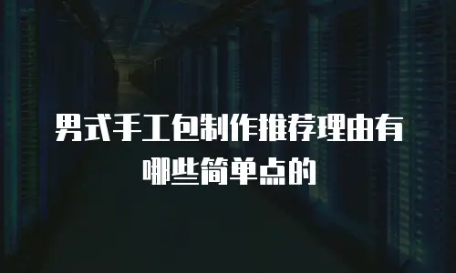 男式手工包制作推荐理由有哪些简单点的