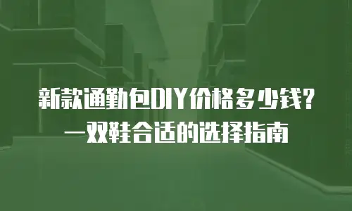 新款通勤包DIY价格多少钱？一双鞋合适的选择指南