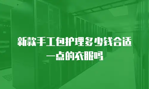 新款手工包护理多少钱合适一点的衣服吗