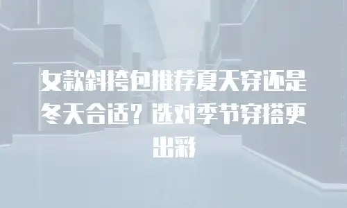女款斜挎包推荐夏天穿还是冬天合适？选对季节穿搭更出彩