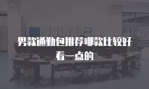 男款通勤包推荐哪款比较好看一点的