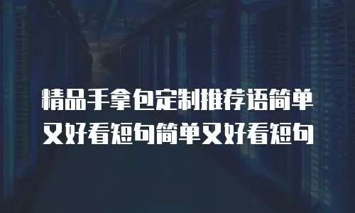 精品手拿包定制推荐语简单又好看短句简单又好看短句