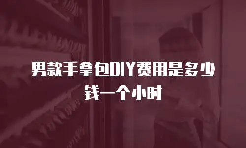 男款手拿包DIY费用是多少钱一个小时