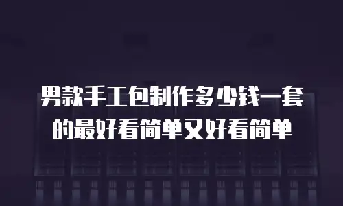 男款手工包制作多少钱一套的最好看简单又好看简单