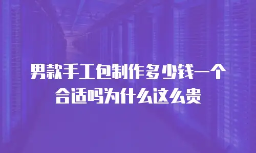 男款手工包制作多少钱一个合适吗为什么这么贵