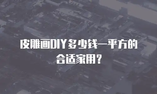 皮雕画DIY多少钱一平方的合适家用？