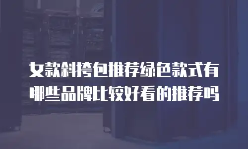 女款斜挎包推荐绿色款式有哪些品牌比较好看的推荐吗