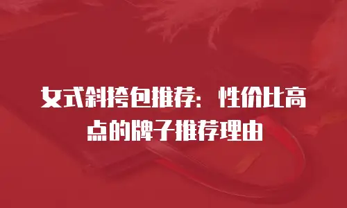 女式斜挎包推荐：性价比高点的牌子推荐理由