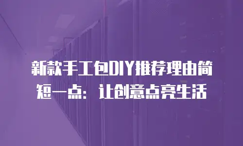 新款手工包DIY推荐理由简短一点：让创意点亮生活
