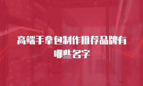 高端手拿包制作推荐品牌有哪些名字