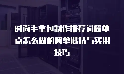 时尚手拿包制作推荐词简单点怎么做的简单概括与实用技巧